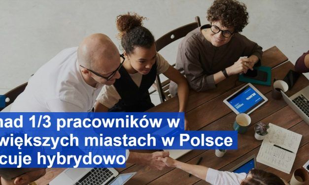 Ponad 1/3 pracowników w największych miastach w Polsce pracuje hybrydowo